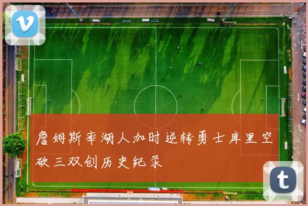 詹姆斯率湖人加时逆转勇士库里空砍三双创历史纪录