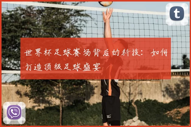 世界杯足球赛场背后的科技:如何打造顶级足球盛宴