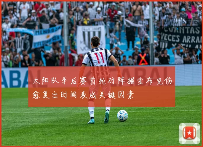 太阳队季后赛首轮对阵掘金布克伤愈复出时间表成关键因素