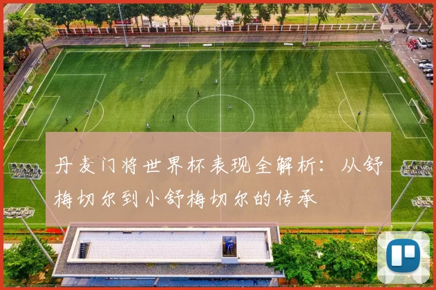 丹麦门将世界杯表现全解析：从舒梅切尔到小舒梅切尔的传承