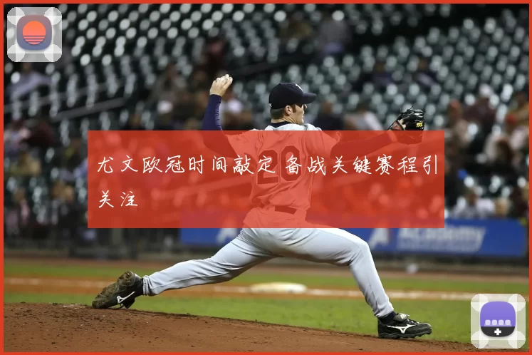 尤文欧冠时间敲定 备战关键赛程引关注