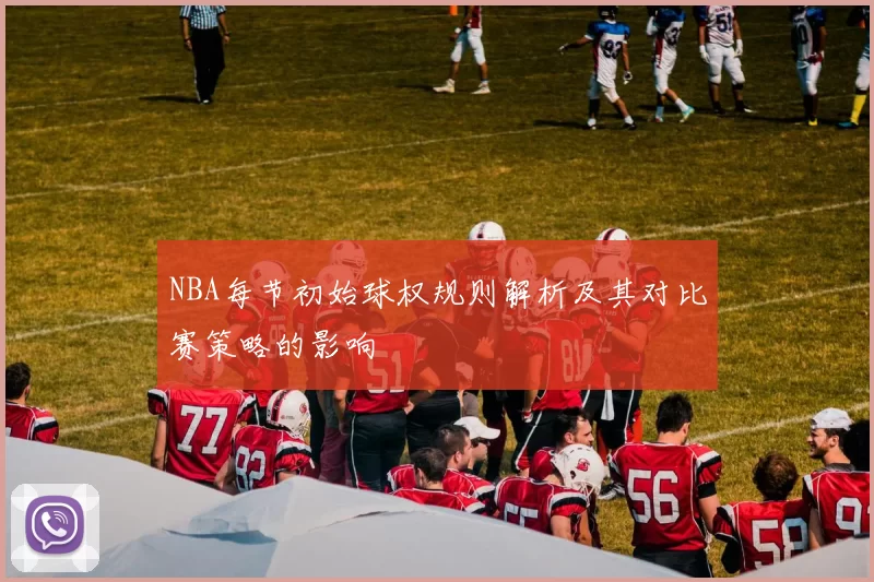 NBA每节初始球权规则解析及其对比赛策略的影响