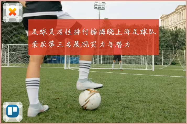 足球灵活性排行榜揭晓上海足球队荣获第三名展现实力与潜力