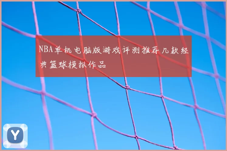 NBA单机电脑版游戏评测推荐几款经典篮球模拟作品