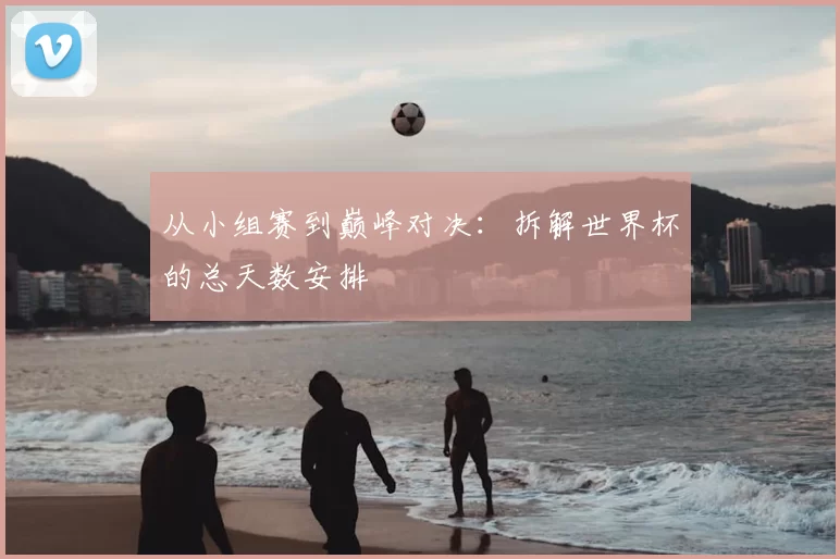 从小组赛到巅峰对决:拆解世界杯的总天数安排