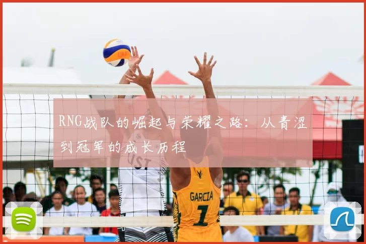 RNG战队的崛起与荣耀之路:从青涩到冠军的成长历程