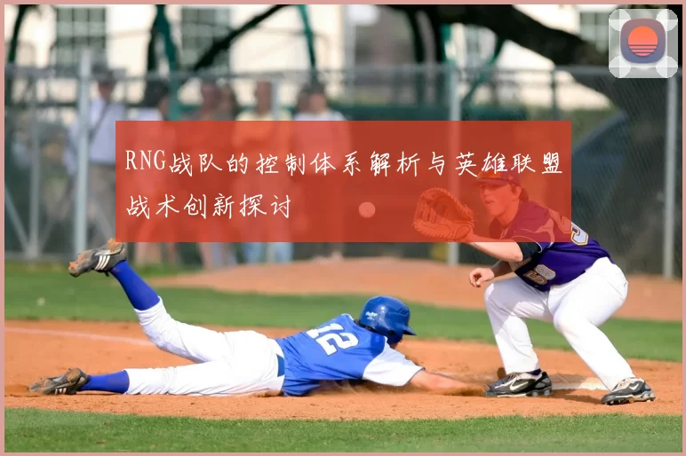 RNG战队的控制体系解析与英雄联盟战术创新探讨