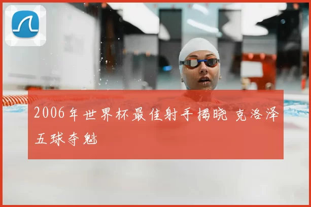 2006年世界杯最佳射手揭晓 克洛泽五球夺魁