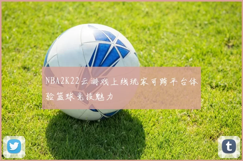 NBA2K22云游戏上线玩家可跨平台体验篮球竞技魅力