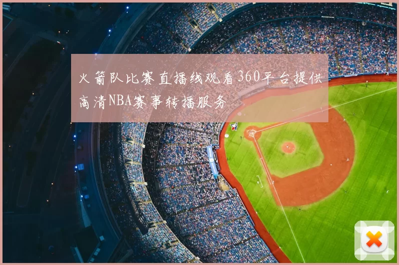 火箭队比赛直播线观看360平台提供高清NBA赛事转播服务