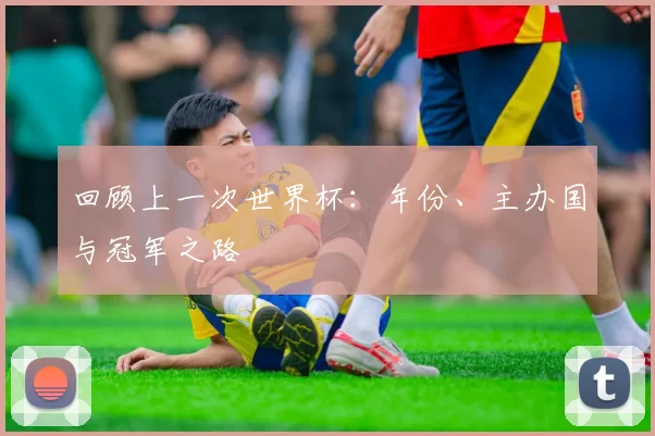 回顾上一次世界杯:年份、主办国与冠军之路